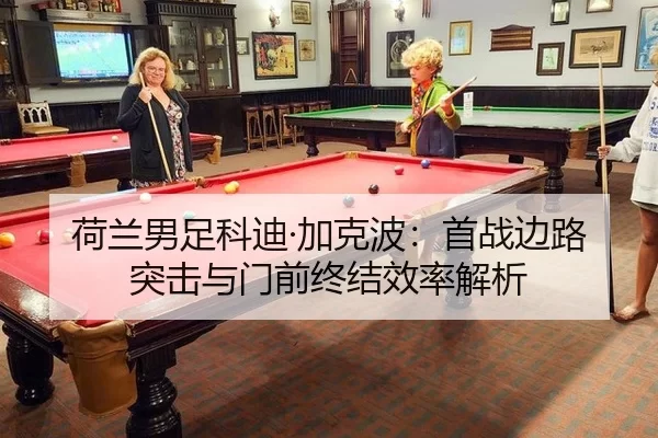 荷兰男足科迪·加克波：首战边路突击与门前终结效率解析