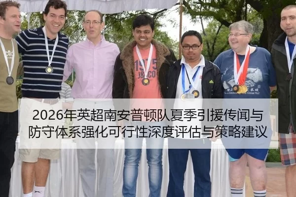 2026年英超南安普顿队夏季引援传闻与防守体系强化可行性深度评估与策略建议